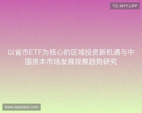 以省市ETF为核心的区域投资新机遇与中国资本市场发展观察趋势研究